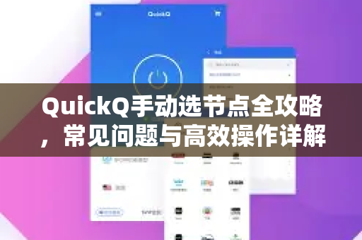 QuickQ手动选节点全攻略，常见问题与高效操作详解