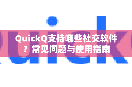 QuickQ支持哪些社交软件？常见问题与使用指南