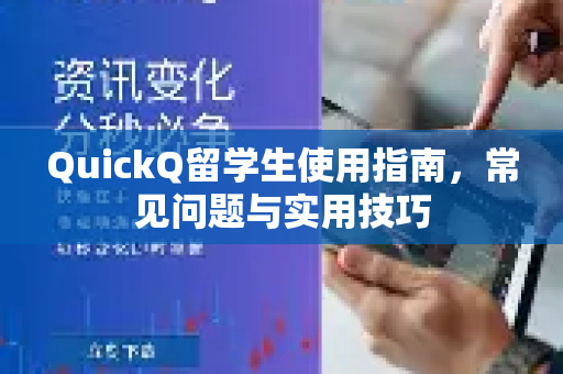 QuickQ留学生使用指南，常见问题与实用技巧