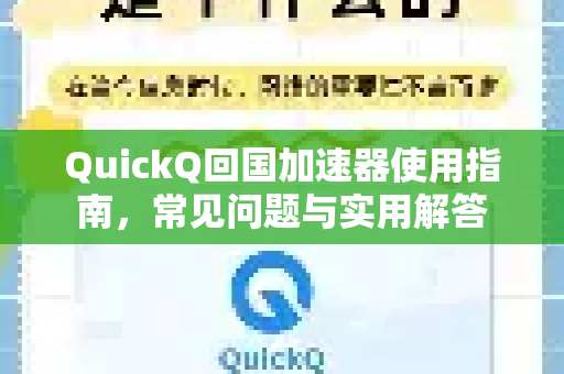 QuickQ回国加速器使用指南，常见问题与实用解答