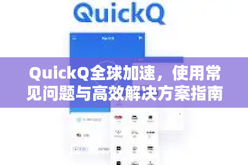 QuickQ全球加速，使用常见问题与高效解决方案指南