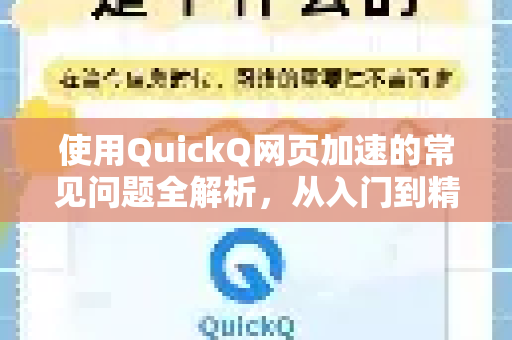 使用QuickQ网页加速的常见问题全解析，从入门到精通