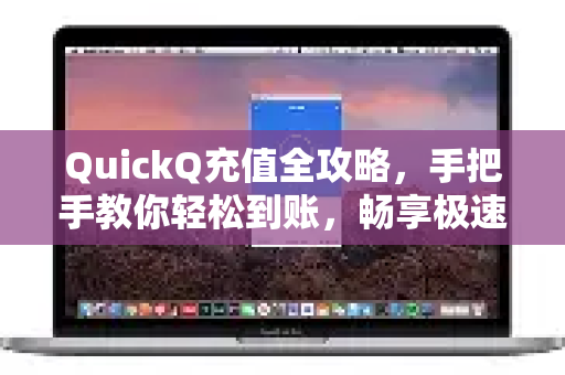 QuickQ充值全攻略，手把手教你轻松到账，畅享极速网络