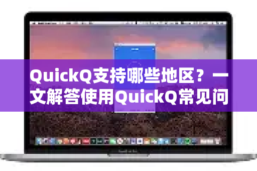 QuickQ支持哪些地区？一文解答使用QuickQ常见问题
