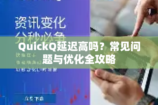 QuickQ延迟高吗？常见问题与优化全攻略