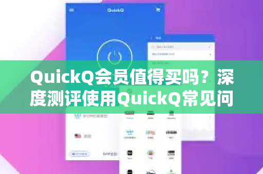 QuickQ会员值得买吗？深度测评使用QuickQ常见问题与真实体验