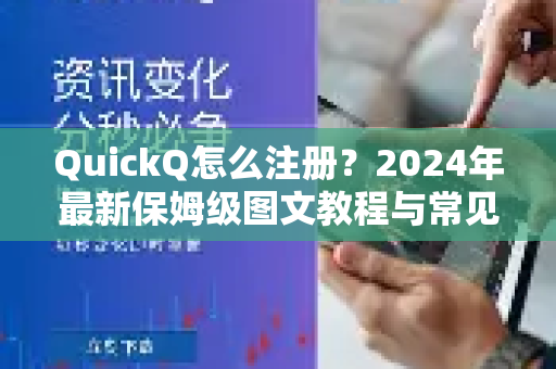 QuickQ怎么注册？2024年最新保姆级图文教程与常见问题全解