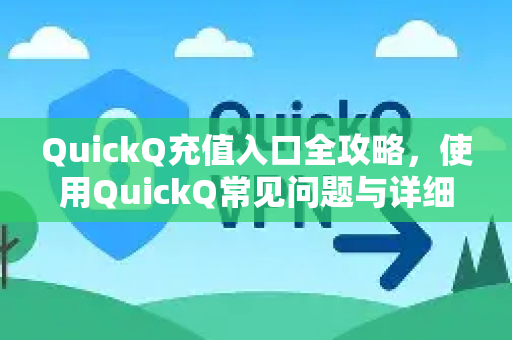 QuickQ充值入口全攻略，使用QuickQ常见问题与详细解答