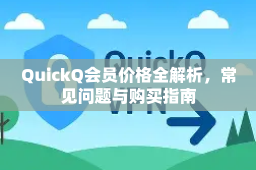 QuickQ会员价格全解析，常见问题与购买指南