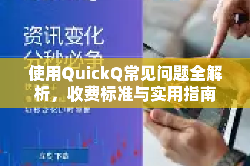 使用QuickQ常见问题全解析，收费标准与实用指南
