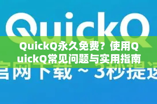 QuickQ永久免费？使用QuickQ常见问题与实用指南全解析