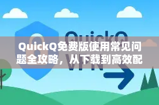 QuickQ免费版使用常见问题全攻略，从下载到高效配置的终极指南