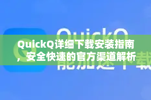 QuickQ详细下载安装指南，安全快速的官方渠道解析