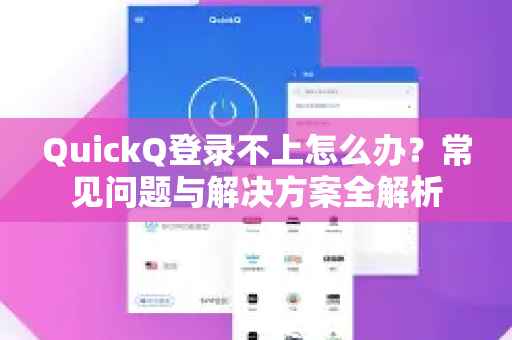 QuickQ登录不上怎么办？常见问题与解决方案全解析