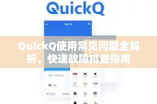 QuickQ使用常见问题全解析，快速故障排查指南