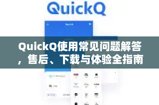 QuickQ使用常见问题解答，售后、下载与体验全指南
