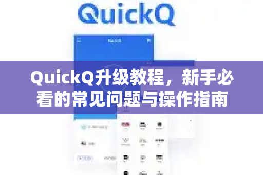 QuickQ升级教程，新手必看的常见问题与操作指南