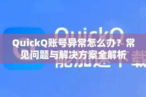 QuickQ账号异常怎么办？常见问题与解决方案全解析