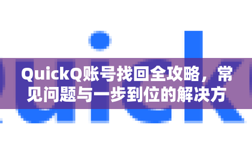 QuickQ账号找回全攻略，常见问题与一步到位的解决方案