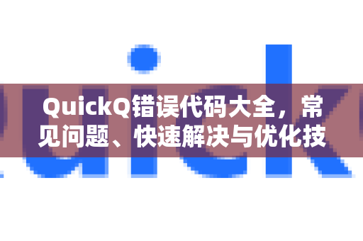 QuickQ错误代码大全，常见问题、快速解决与优化技巧