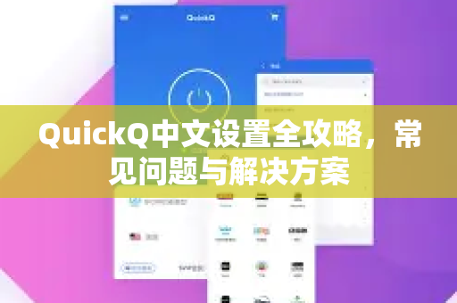 QuickQ中文设置全攻略，常见问题与解决方案