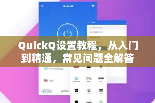 QuickQ设置教程，从入门到精通，常见问题全解答