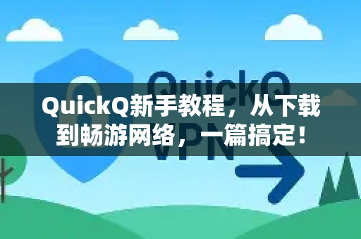QuickQ新手教程，从下载到畅游网络，一篇搞定！