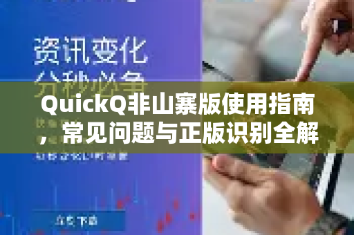 QuickQ非山寨版使用指南，常见问题与正版识别全解析