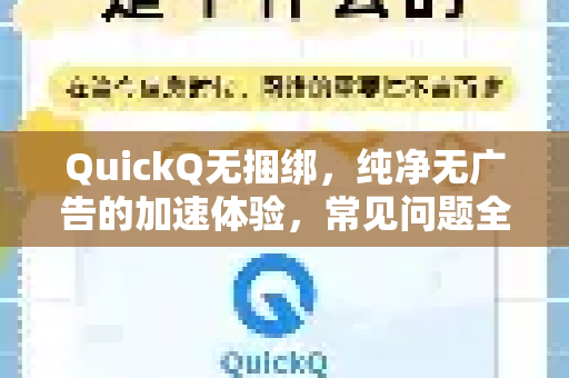 QuickQ无捆绑，纯净无广告的加速体验，常见问题全解析