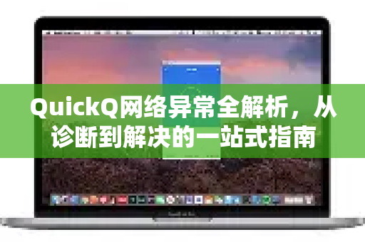 QuickQ网络异常全解析，从诊断到解决的一站式指南