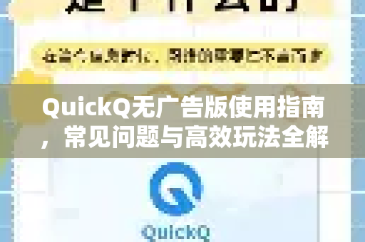 QuickQ无广告版使用指南，常见问题与高效玩法全解析