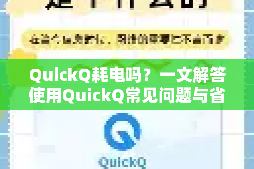QuickQ耗电吗？一文解答使用QuickQ常见问题与省电技巧