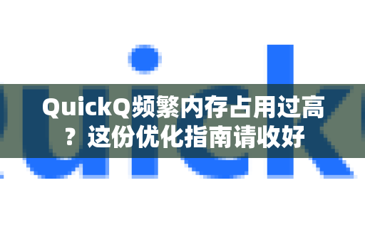 QuickQ频繁内存占用过高？这份优化指南请收好