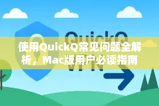 使用QuickQ常见问题全解析，Mac版用户必读指南