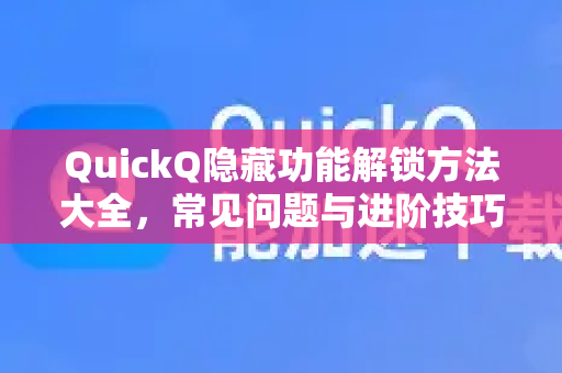 QuickQ隐藏功能解锁方法大全，常见问题与进阶技巧-第1张图片-QuickQ下载 | Windows/macOS/iOS/Android全平台使用