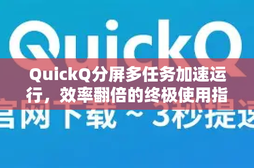 QuickQ分屏多任务加速运行，效率翻倍的终极使用指南