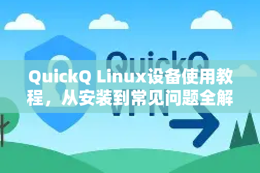 QuickQ Linux设备使用教程，从安装到常见问题全解析