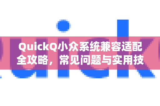 QuickQ小众系统兼容适配全攻略，常见问题与实用技巧