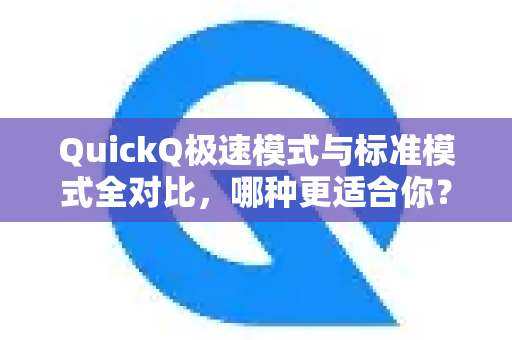 QuickQ极速模式与标准模式全对比，哪种更适合你？使用QuickQ常见问题解答