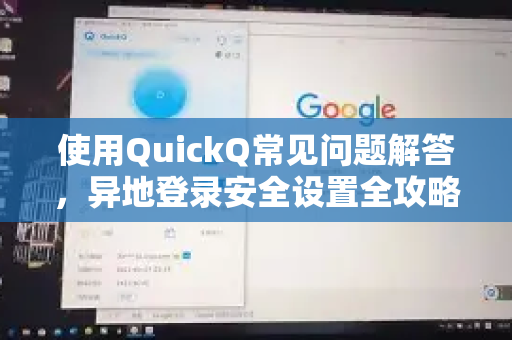 使用QuickQ常见问题解答，异地登录安全设置全攻略