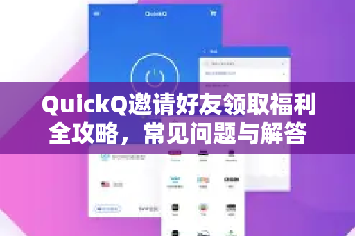 QuickQ邀请好友领取福利全攻略，常见问题与解答