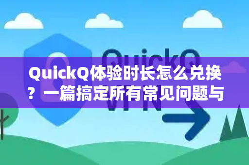 QuickQ体验时长怎么兑换？一篇搞定所有常见问题与操作指南