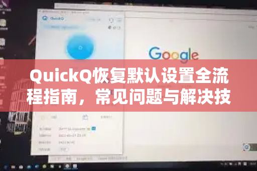 QuickQ恢复默认设置全流程指南，常见问题与解决技巧
