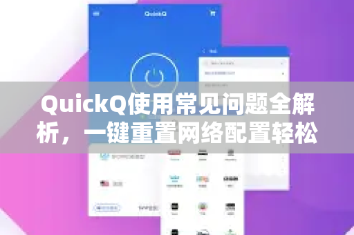 QuickQ使用常见问题全解析，一键重置网络配置轻松解决网络故障