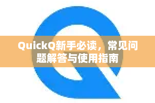 QuickQ新手必读，常见问题解答与使用指南