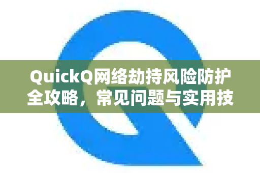 QuickQ网络劫持风险防护全攻略，常见问题与实用技巧