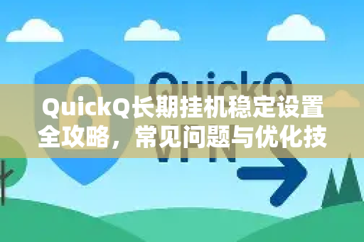 QuickQ长期挂机稳定设置全攻略，常见问题与优化技巧