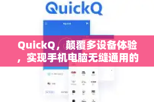 QuickQ，颠覆多设备体验，实现手机电脑无缝通用的高效革命