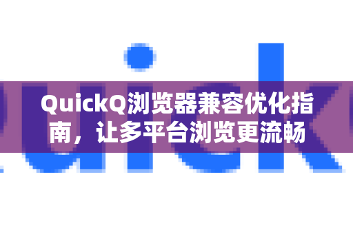 QuickQ浏览器兼容优化指南，让多平台浏览更流畅