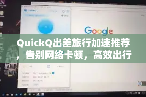 QuickQ出差旅行加速推荐，告别网络卡顿，高效出行必备指南